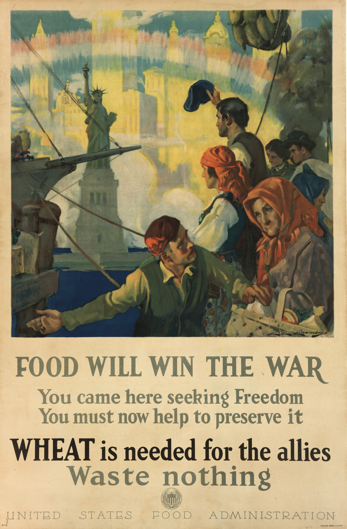 "This poster calls on immigrants to do their part in the war effort. It depicts recent immigrants standing near a sailing ship with the Statue of Liberty and a rainbow stretched across the New York City skyline in the background. The text reads: You came here seeking Freedom. You must now help preserve it. Wheat is needed by the allies. Waste nothing."